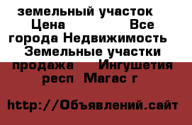 . земельный участок  › Цена ­ 300 000 - Все города Недвижимость » Земельные участки продажа   . Ингушетия респ.,Магас г.